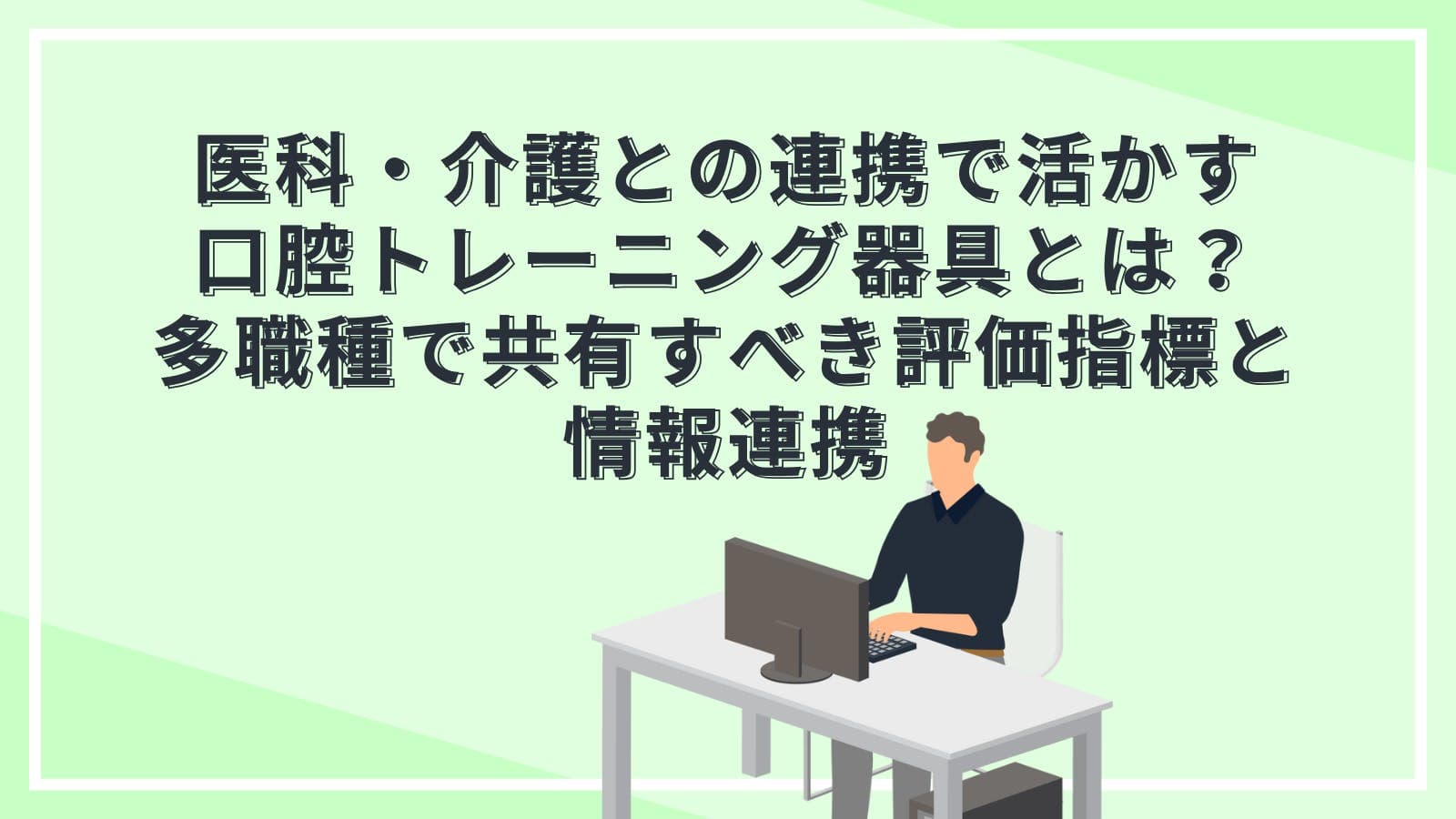 医科・介護との連携で活かす口腔トレーニング器具とは？多職種で共有すべき評価指標と情報連携