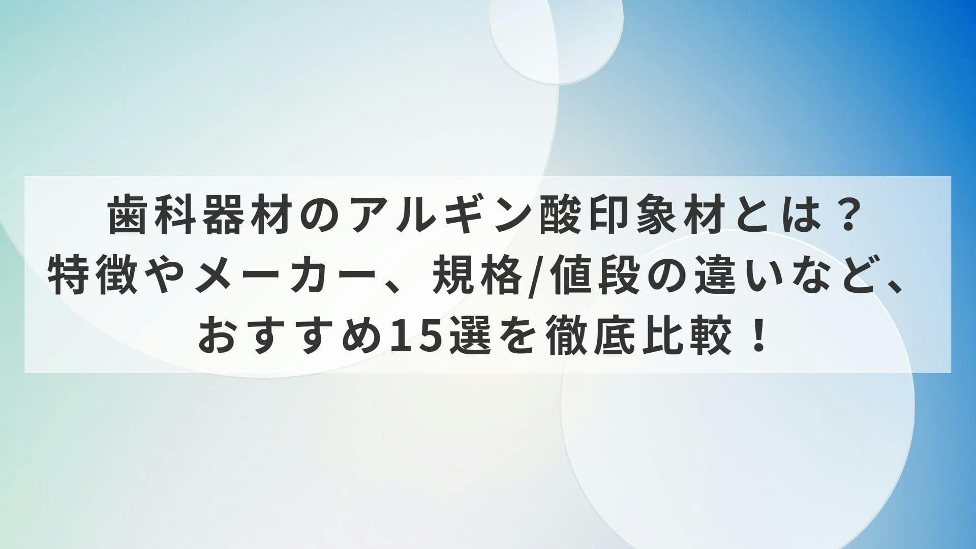 歯科器材のアルギン酸印象材とは？特徴やメーカー、規格/値段の違いなど、おすすめ15選を徹底比較！