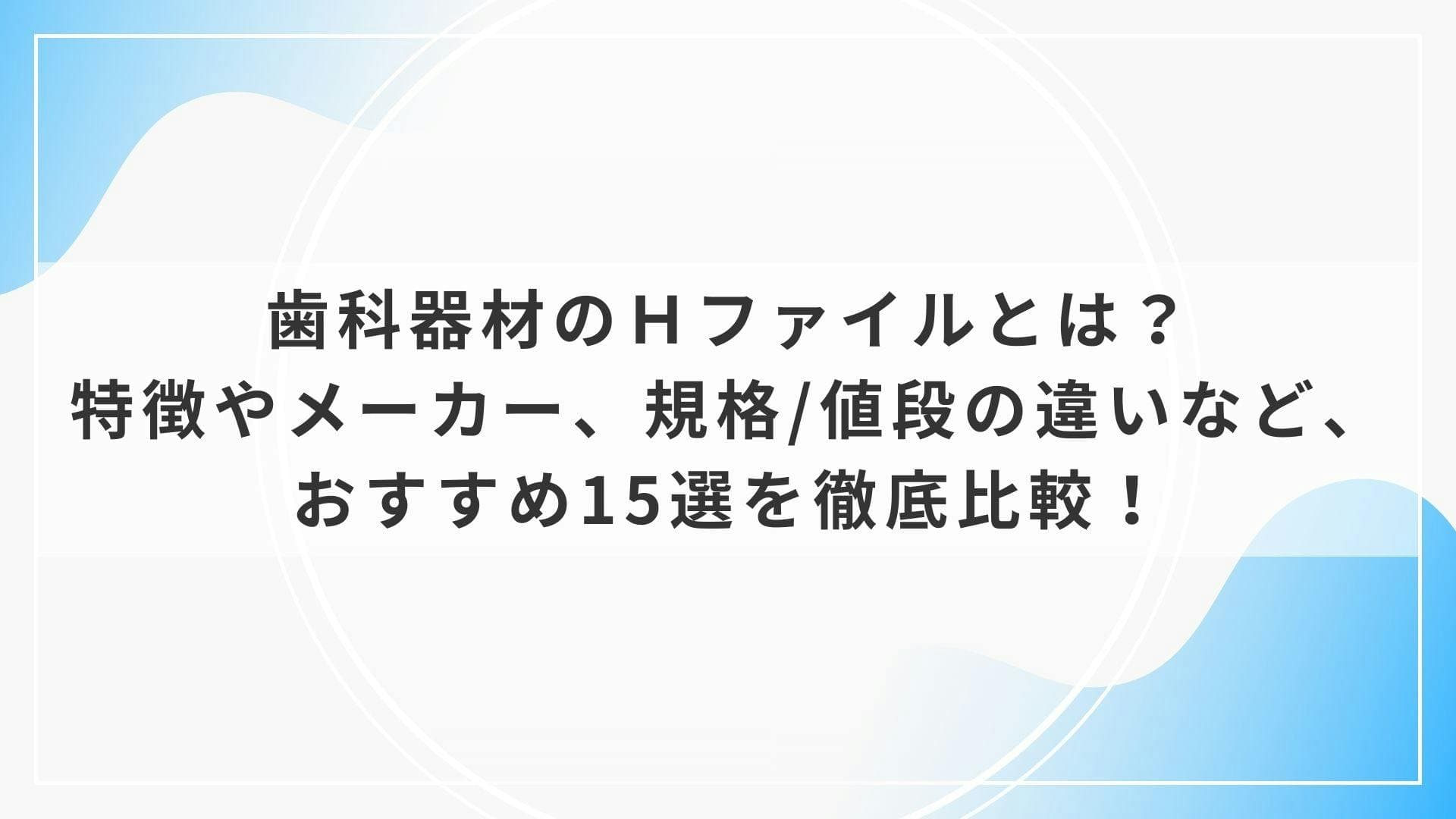 歯科器材のＨファイルとは？特徴やメーカー、規格/値段の違いなど、おすすめ15選を徹底比較！