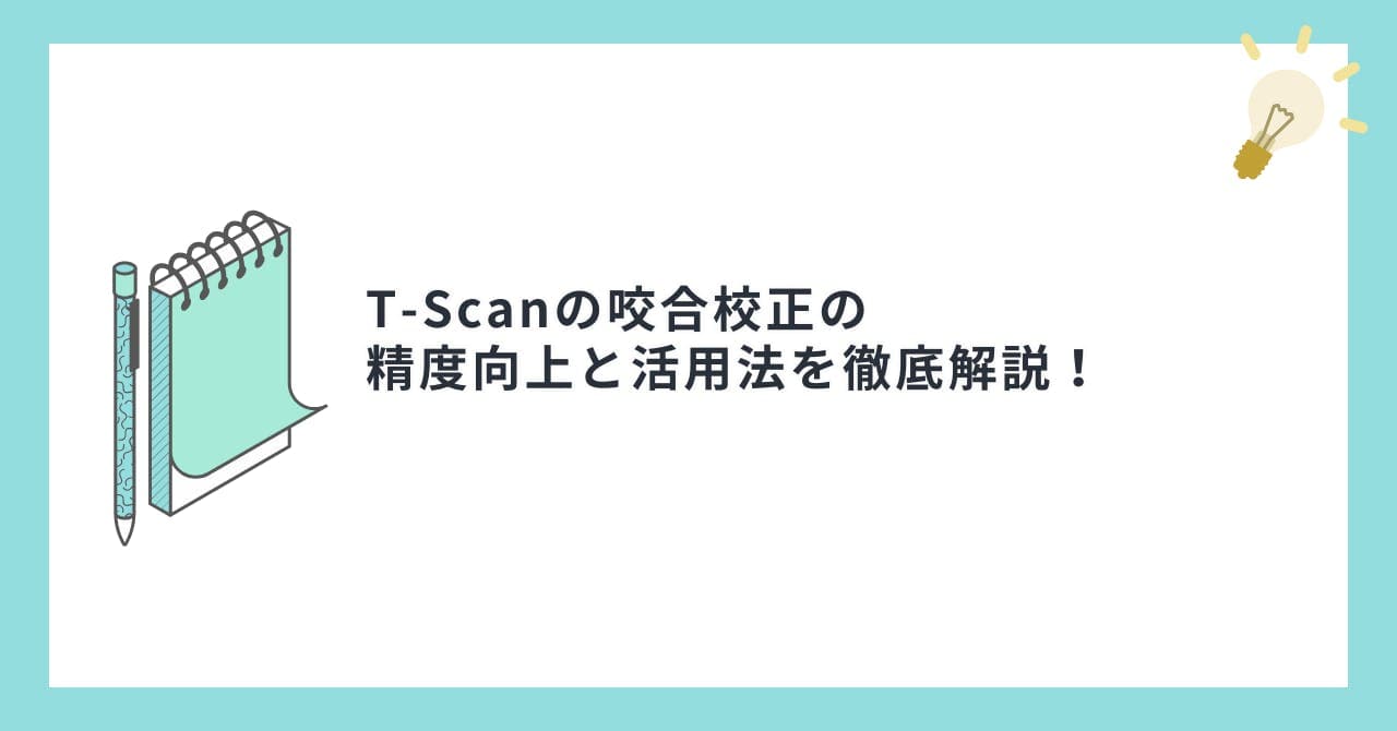 T-Scanの咬合校正の精度向上と活用法を徹底解説！