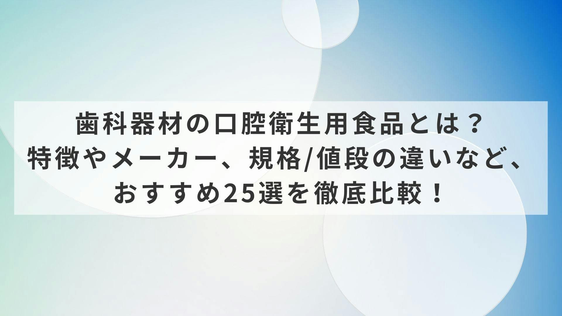歯科器材の口腔衛生用食品とは？特徴やメーカー、規格/値段の違いなど、おすすめ25選を徹底比較！