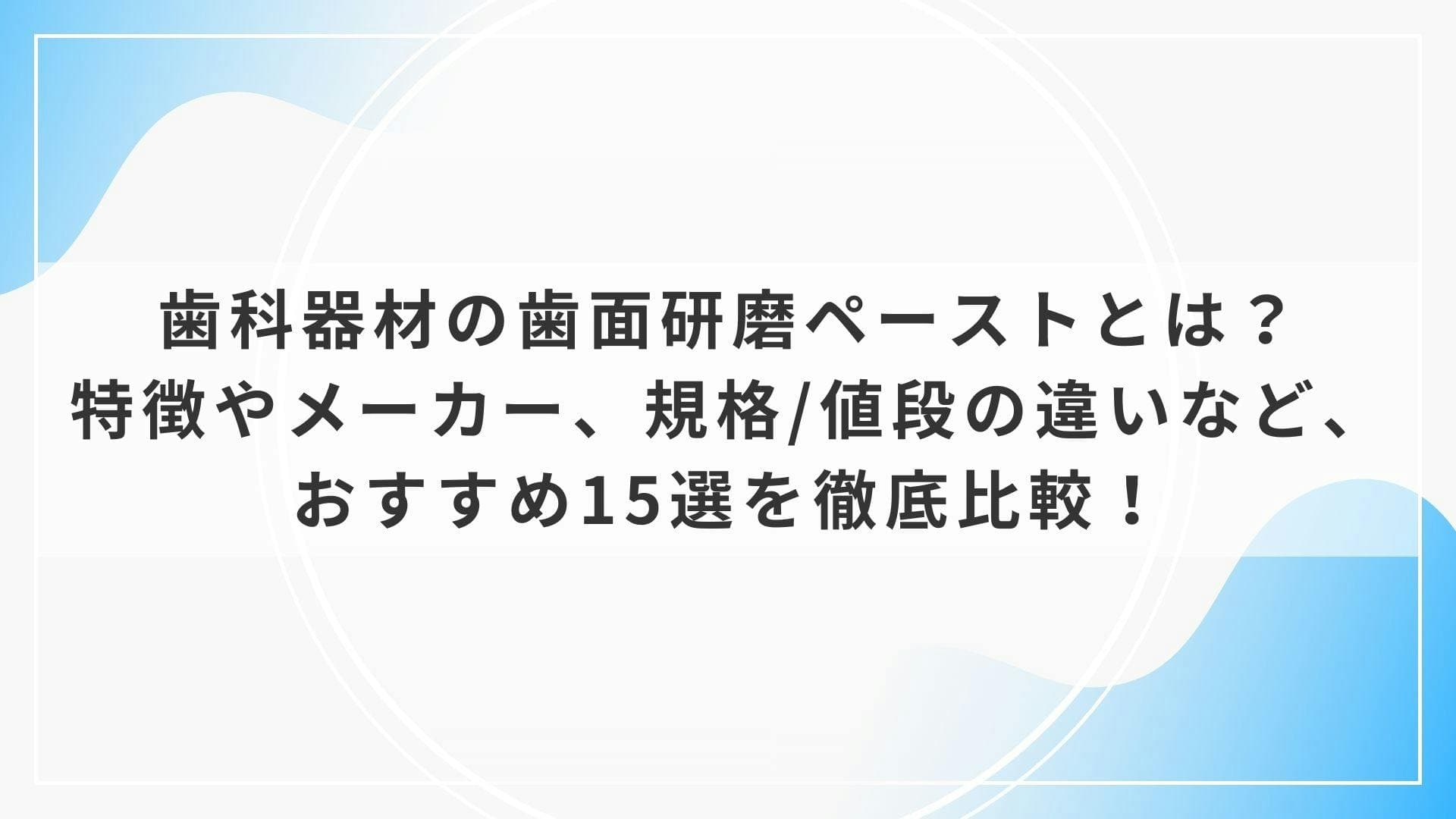 歯科器材の歯面研磨ペーストとは？特徴やメーカー、規格/値段の違いなど、おすすめ15選を徹底比較！