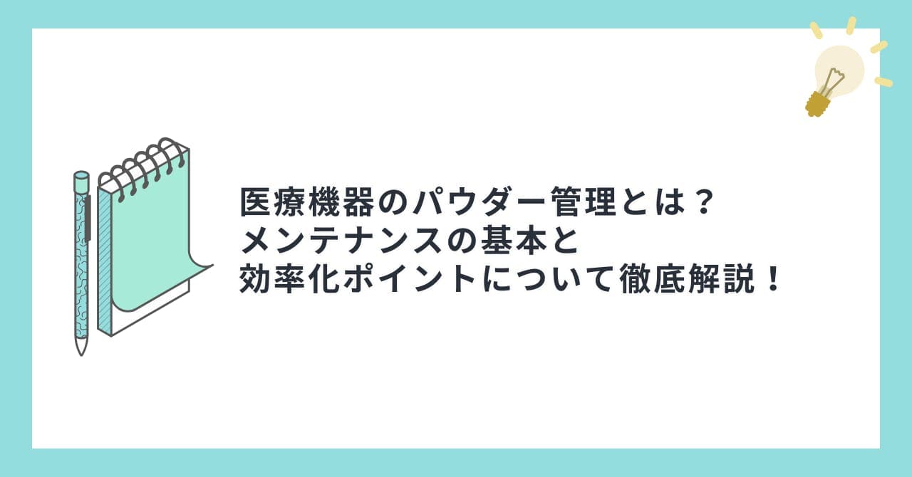 医療機器のパウダー管理とは？メンテナンスの基本と効率化ポイントについて徹底解説！
