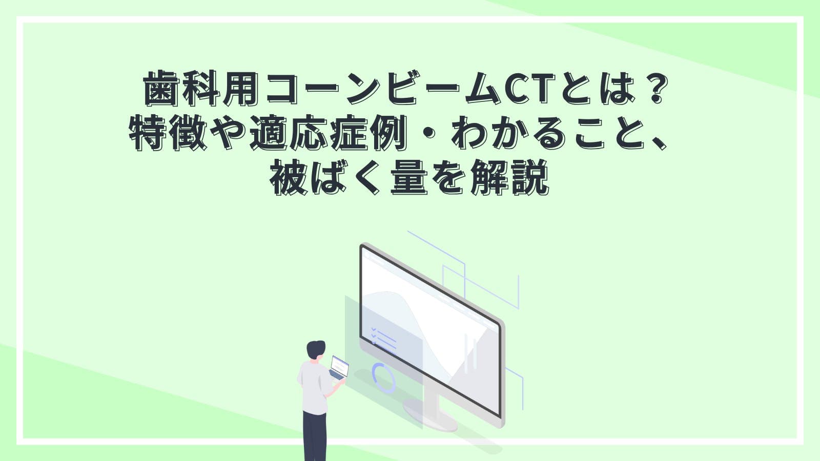 歯科用コーンビームCT（CBCT）とは？特徴や適応症例・わかること、被ばく量を解説