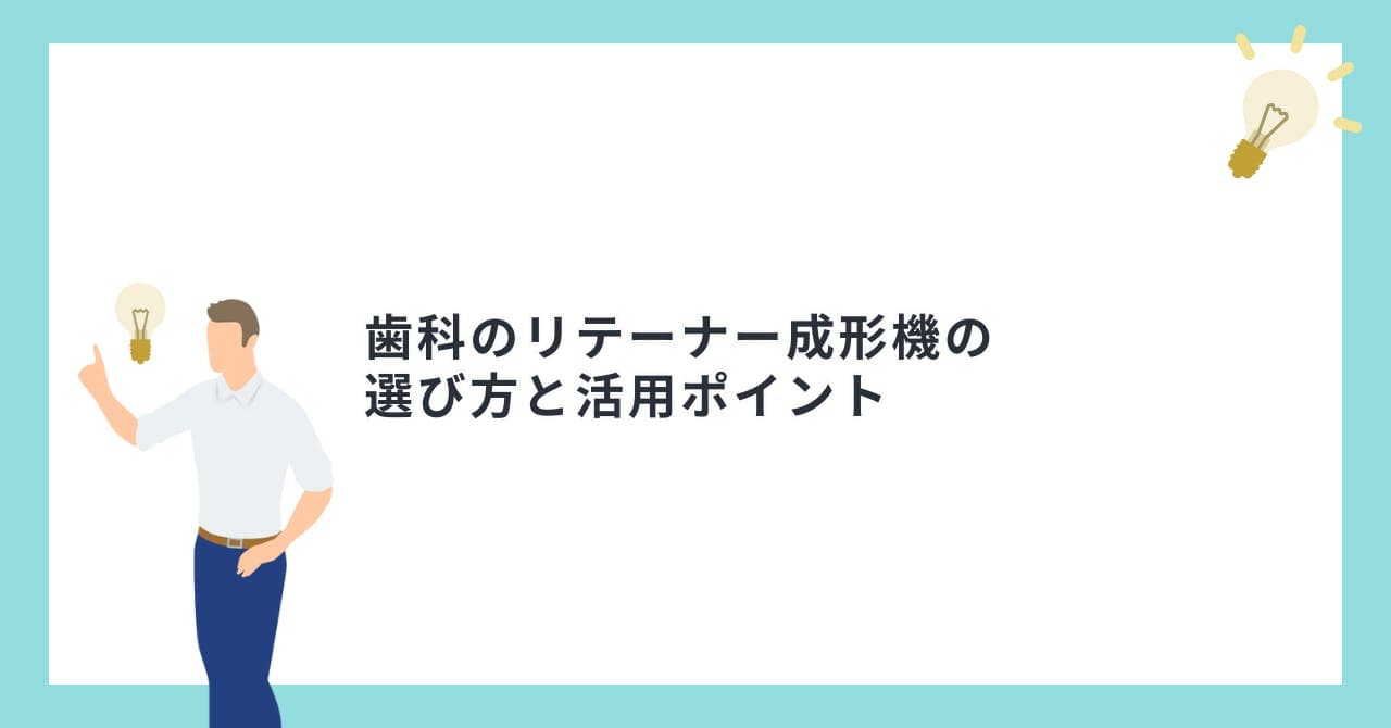 歯科のリテーナー成形機の選び方と活用ポイント