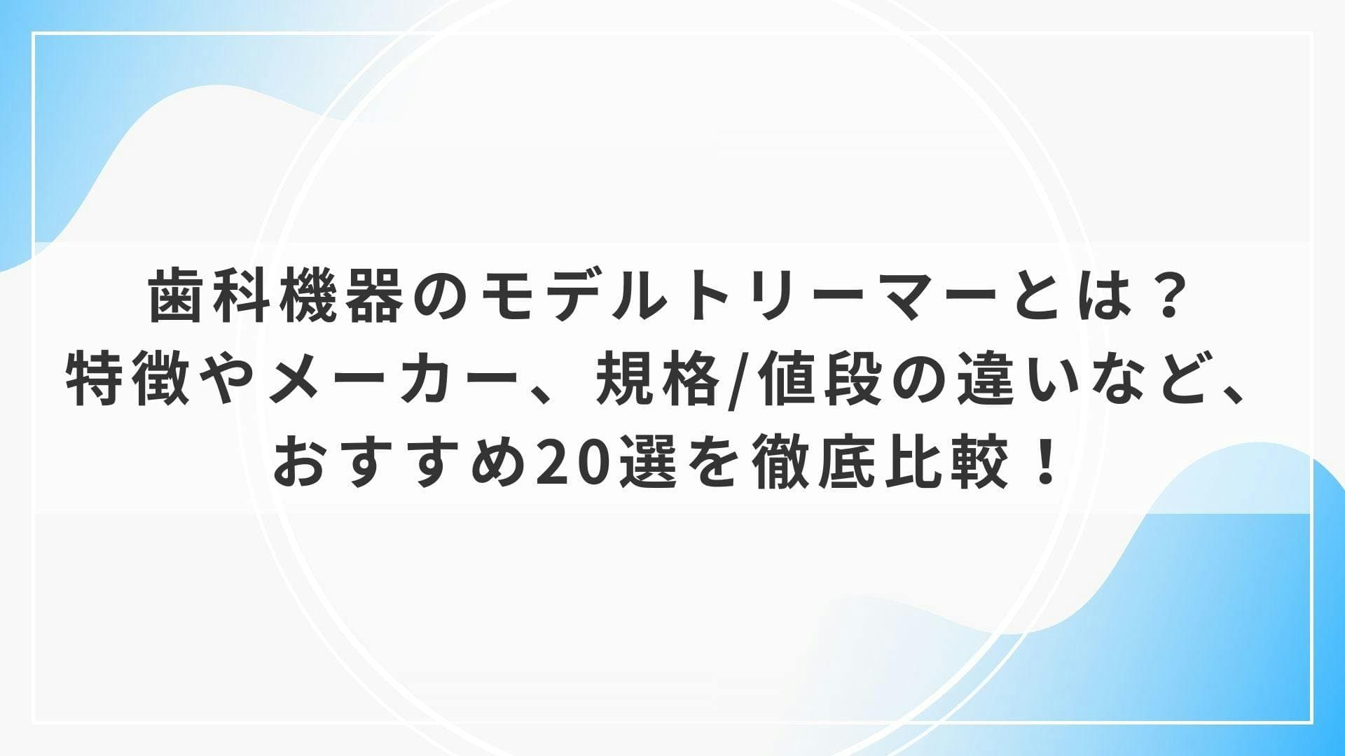 歯科機器のモデルトリーマーとは？特徴やメーカー、規格/値段の違いなど、おすすめ20選を徹底比較！