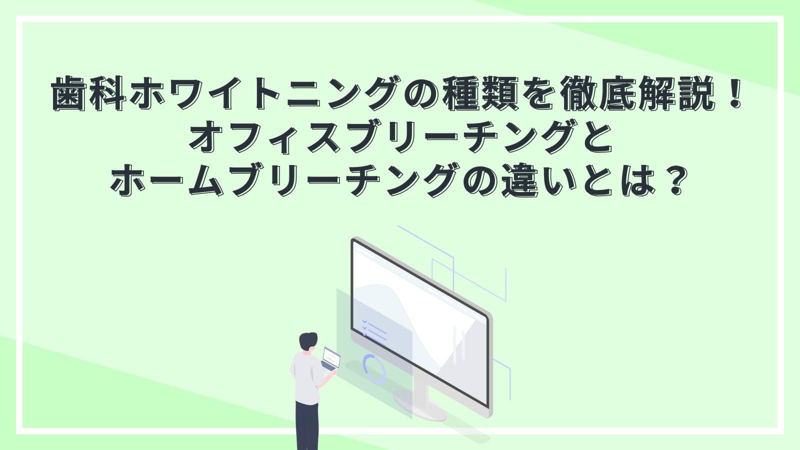 歯科ホワイトニングの種類を徹底解説！ オフィスブリーチングと ホームブリーチングの違いとは？