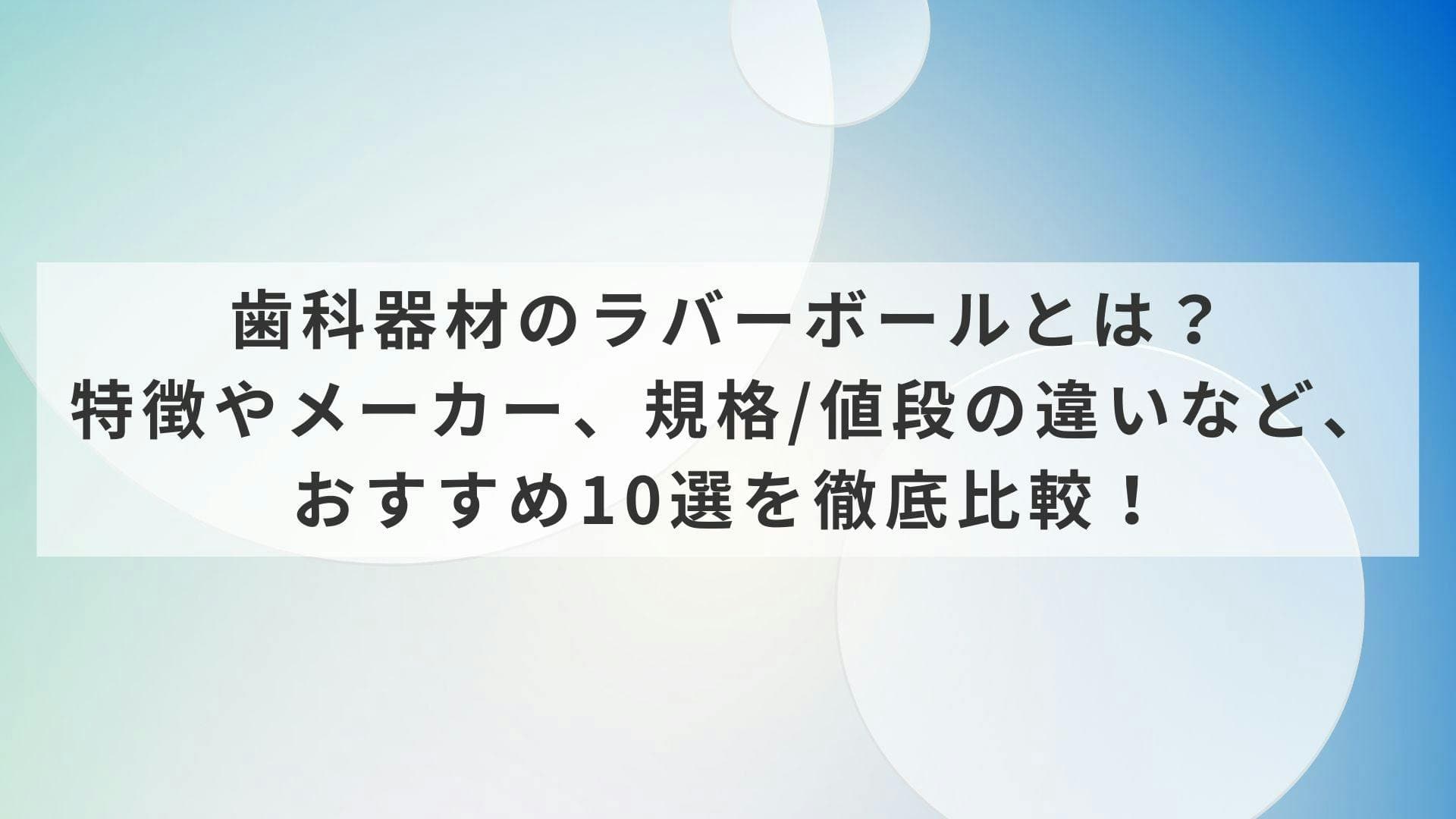 歯科器材のラバーボールとは？特徴やメーカー、規格/値段の違いなど、おすすめ10選を徹底比較！