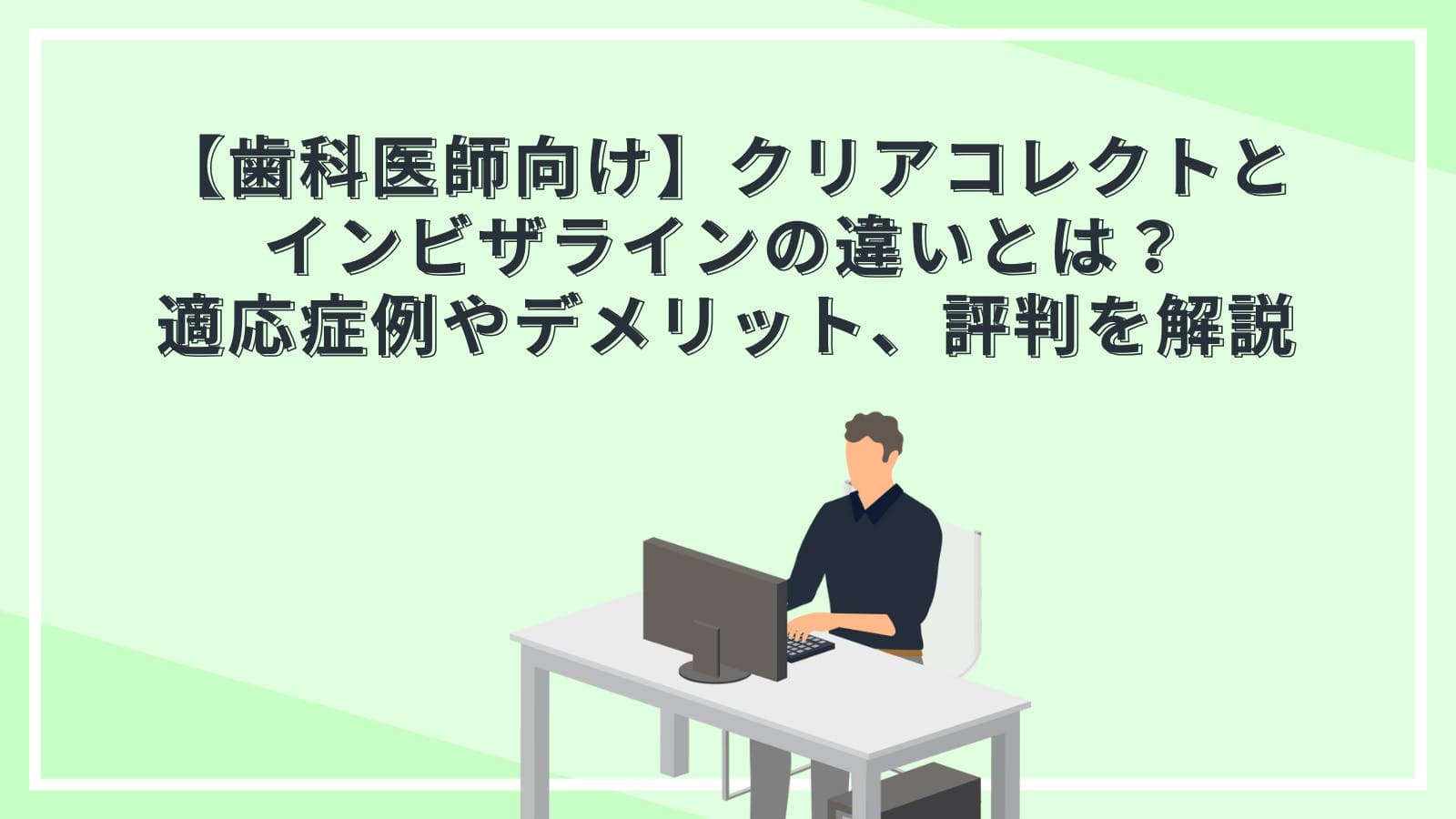 【歯科医師向け】クリアコレクトとインビザラインの違いとは？適応症例やデメリット、評判を解説