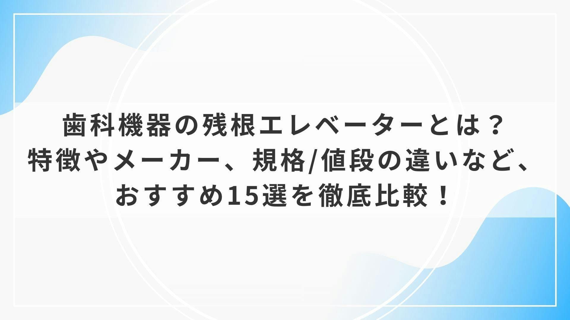 歯科機器の残根エレベーターとは？特徴やメーカー、規格/値段の違いなど、おすすめ15選を徹底比較！