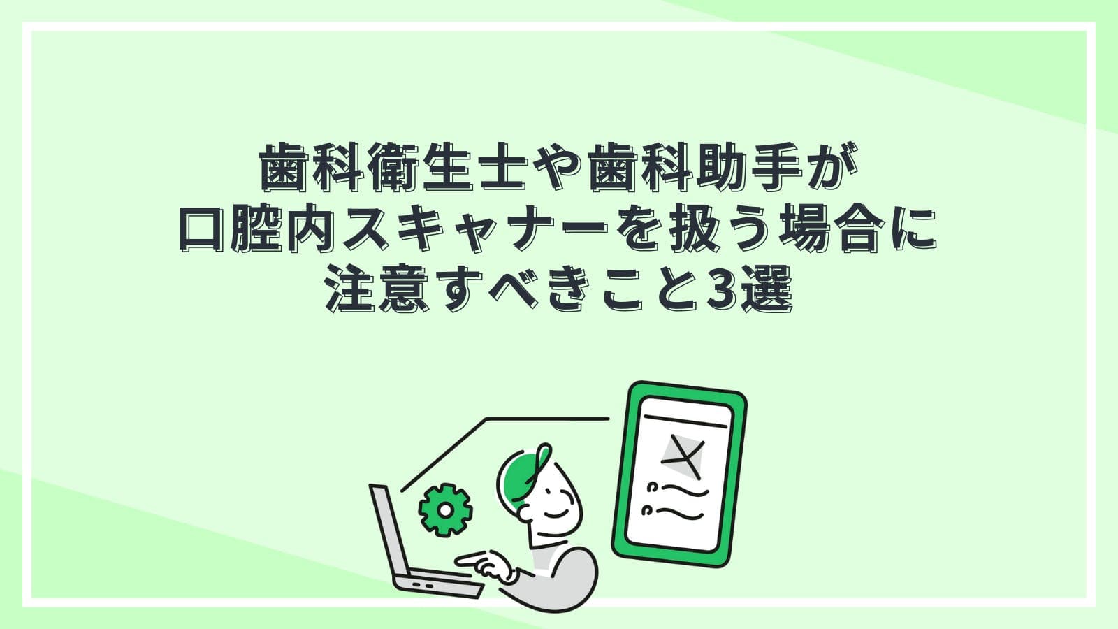 歯科衛生士や歯科助手が口腔内スキャナーを扱う場合に注意すべきこと3選