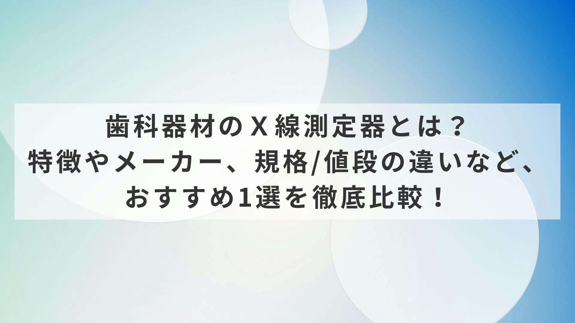 歯科器材のＸ線測定器とは？特徴やメーカー、規格/値段の違いなど、おすすめ1選を徹底比較！