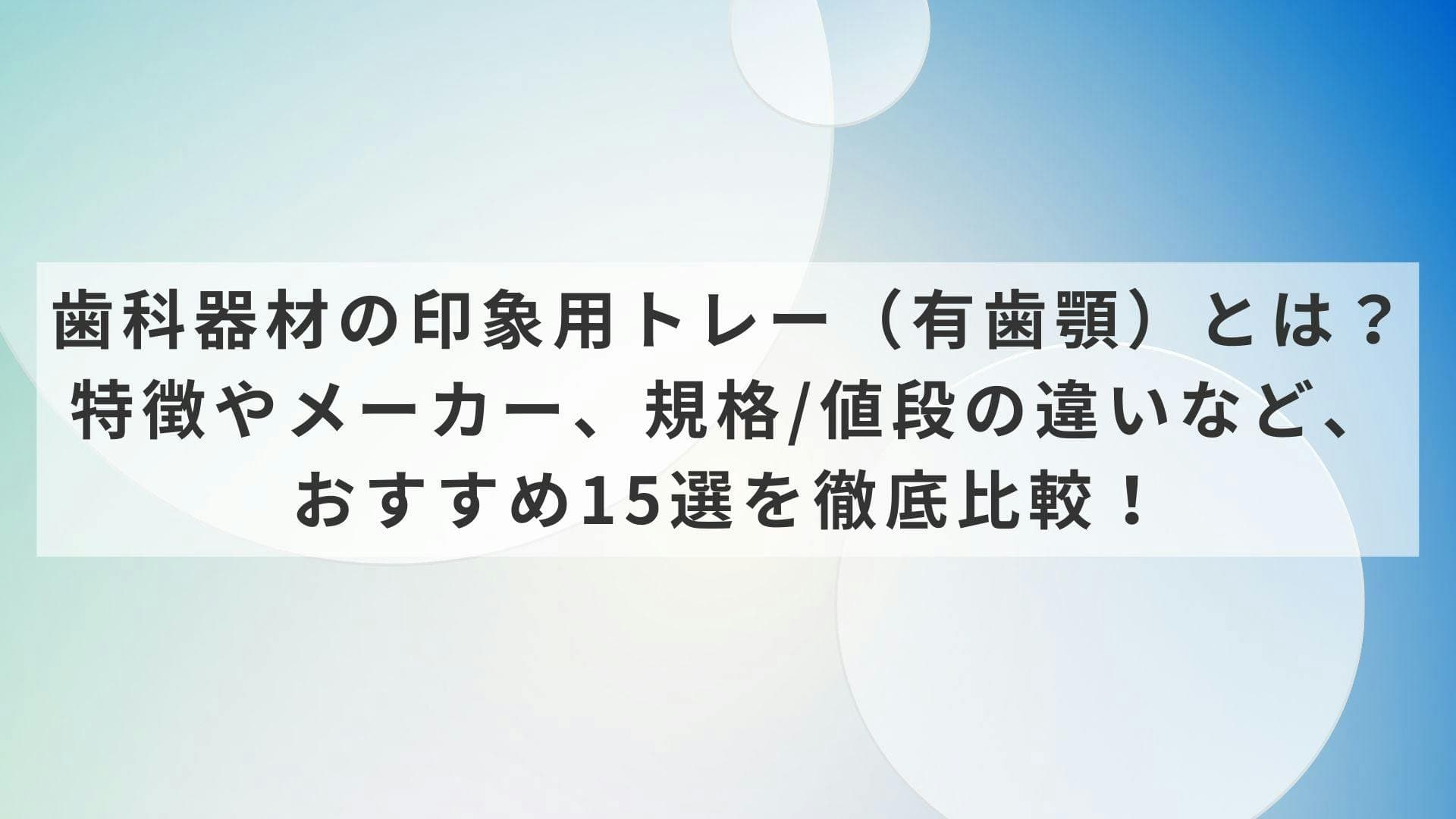 歯科器材の印象用トレー（有歯顎）とは？特徴やメーカー、規格/値段の違いなど、おすすめ15選を徹底比較！