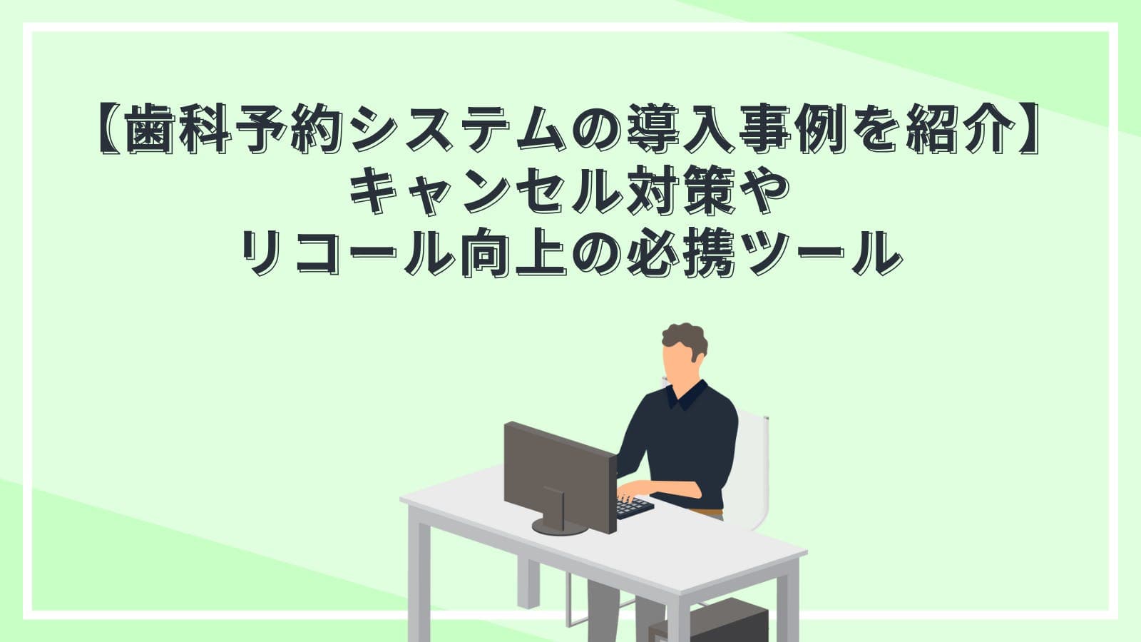 【歯科予約システムの導入事例を紹介】キャンセル対策やリコール向上の必携ツール