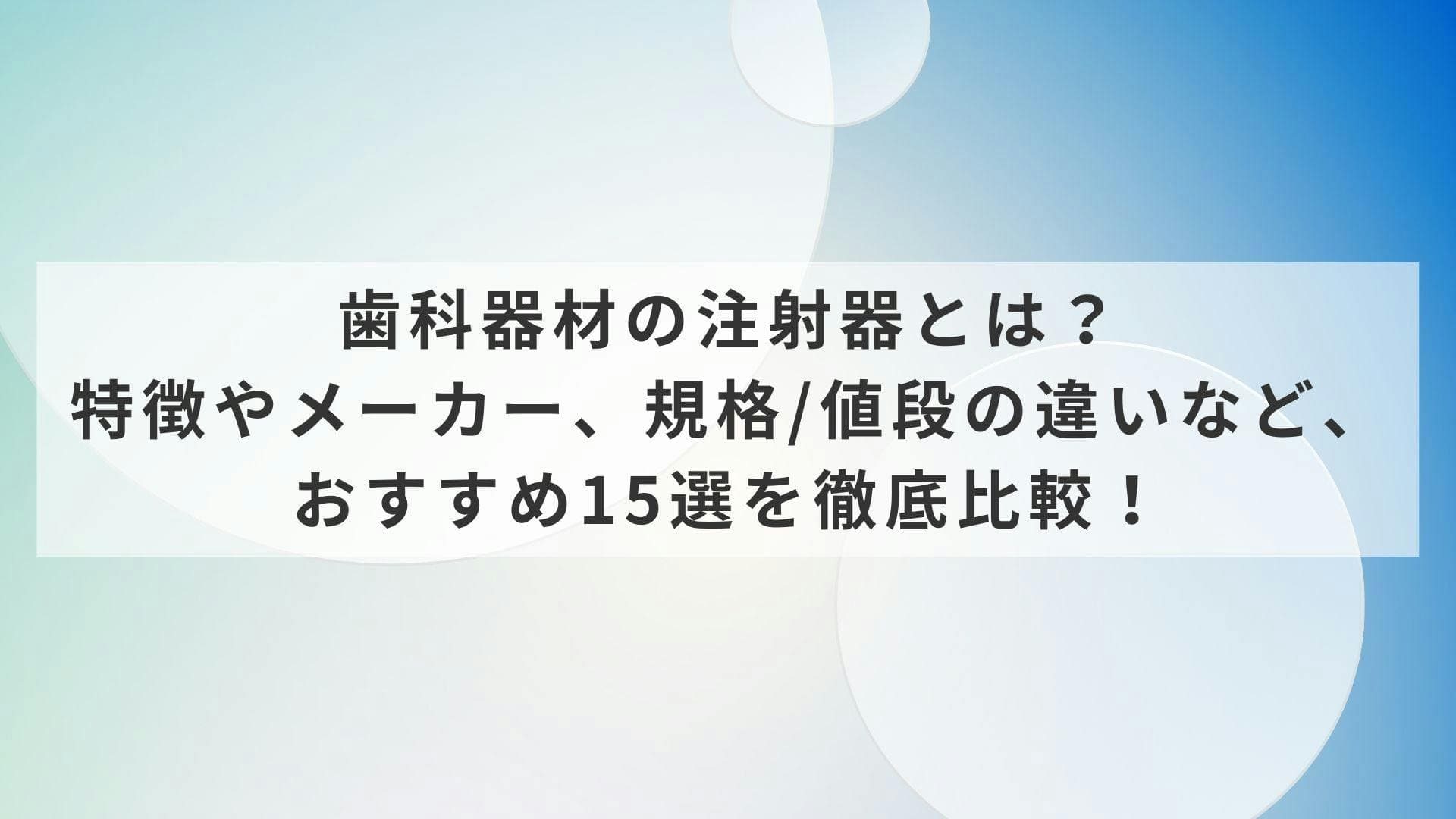 歯科器材の注射器とは？特徴やメーカー、規格/値段の違いなど、おすすめ15選を徹底比較！