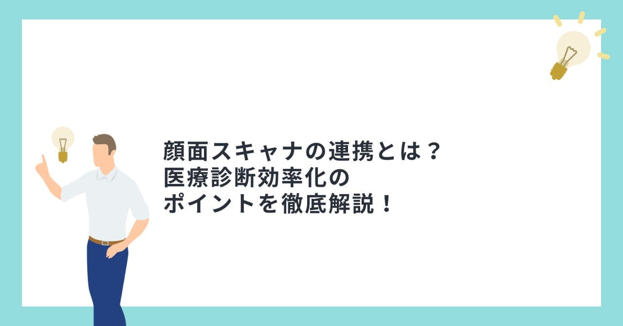 顔面スキャナの連携とは？医療診断効率化のポイントを徹底解説！