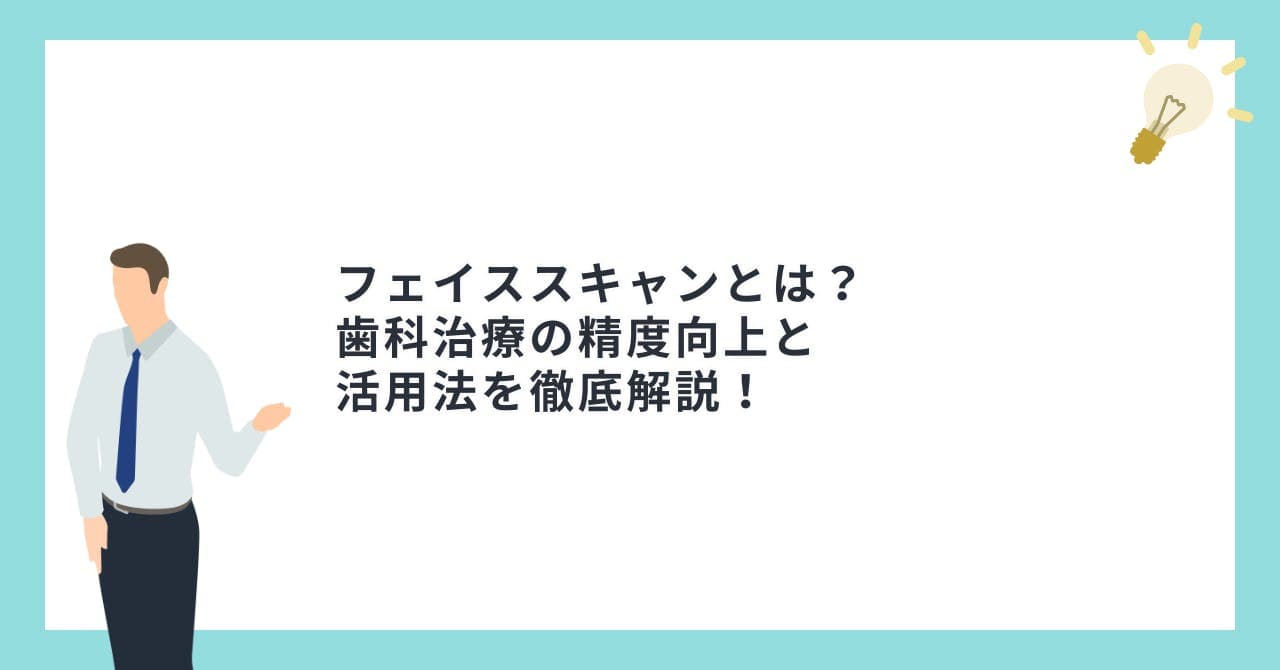 フェイススキャンとは？歯科治療の精度向上と活用法を徹底解説！