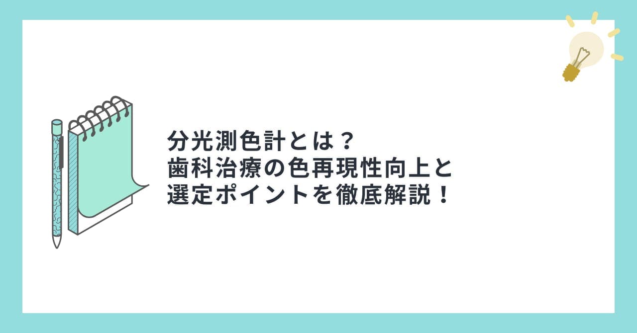 分光測色計とは？歯科治療の色再現性向上と選定ポイントを徹底解説！