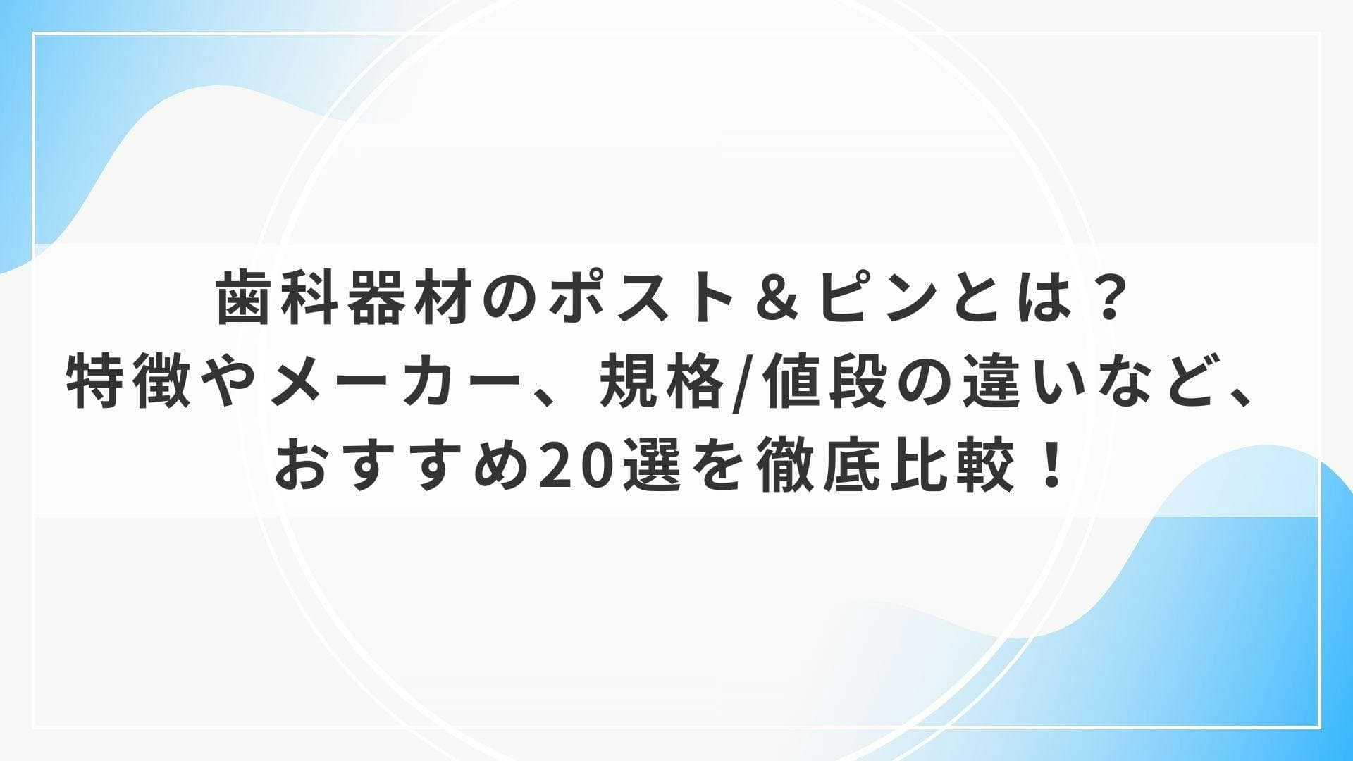 歯科器材のポスト＆ピンとは？特徴やメーカー、規格/値段の違いなど、おすすめ20選を徹底比較！