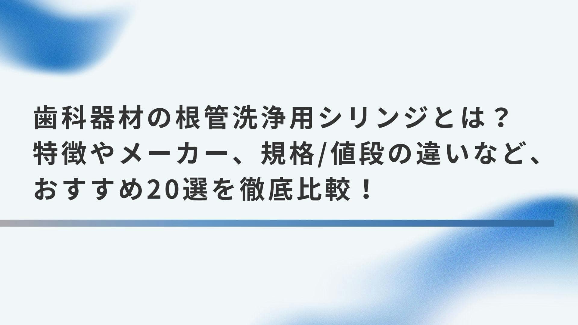 歯科器材の根管洗浄用シリンジとは？特徴やメーカー、規格/値段の違いなど、おすすめ20選を徹底比較！