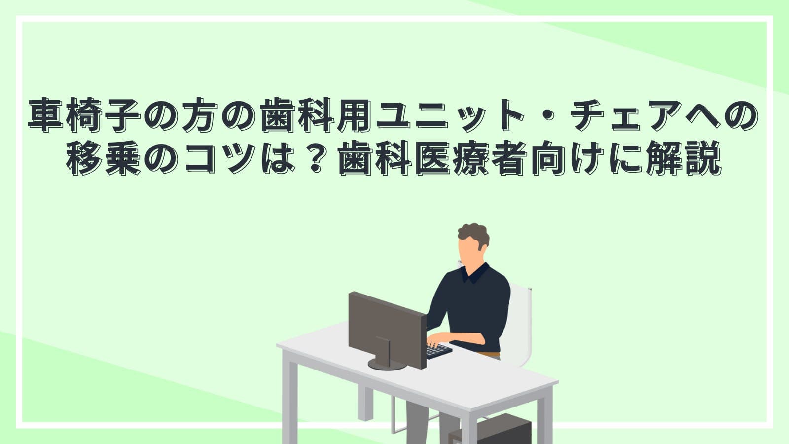 車椅子の方の歯科用ユニット・チェアへの移乗のコツは？歯科医療者向けに解説