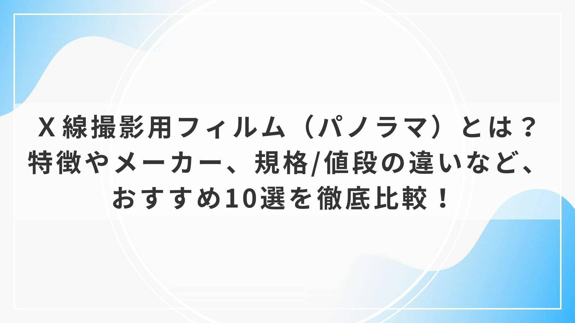 歯科器材のＸ線撮影用フィルム（パノラマ）とは？特徴やメーカー、規格/値段の違いなど、おすすめ10選を徹底比較！