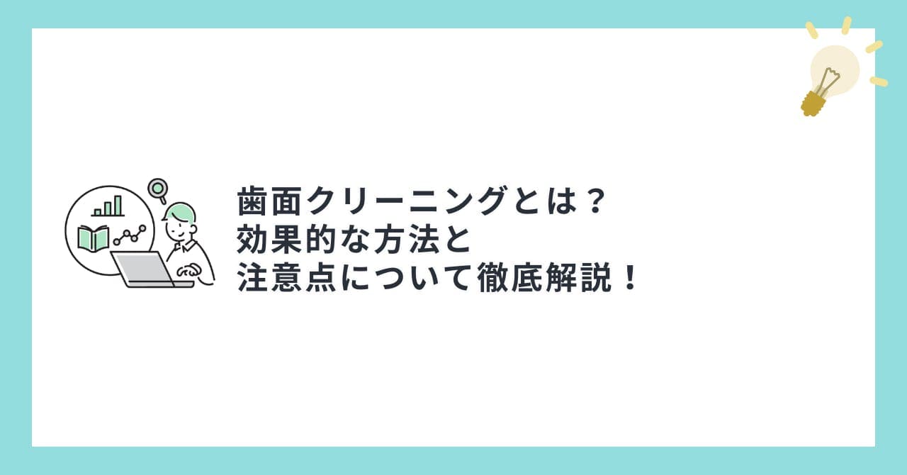 歯面クリーニングとは？効果的な方法と注意点について徹底解説！