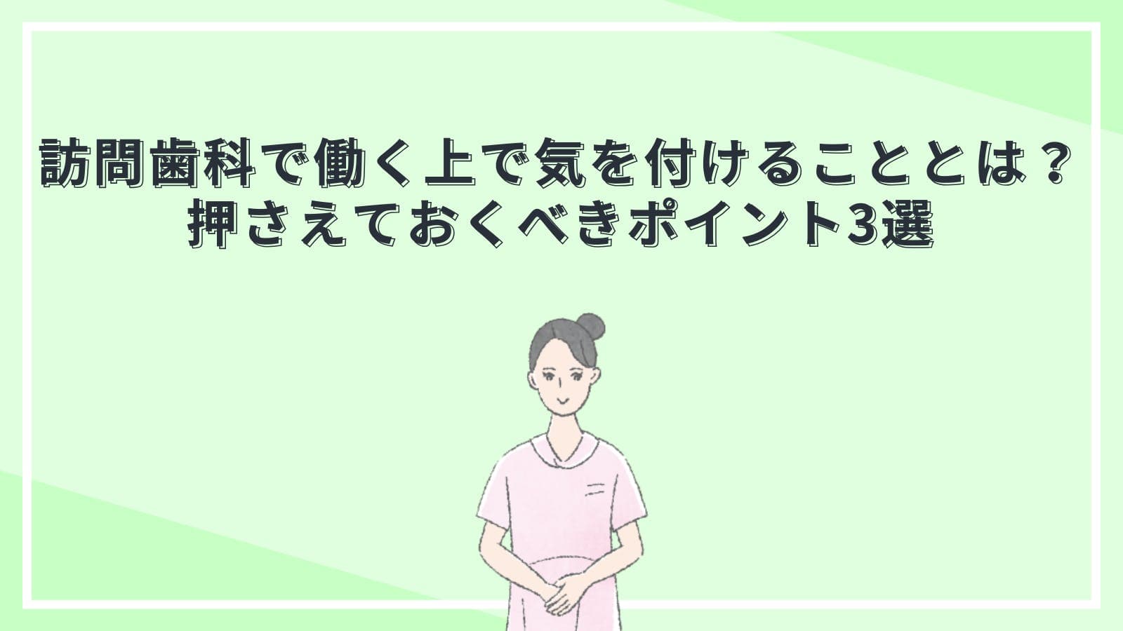 訪問歯科で働く上で気を付けることとは？押さえておくべきポイント3選