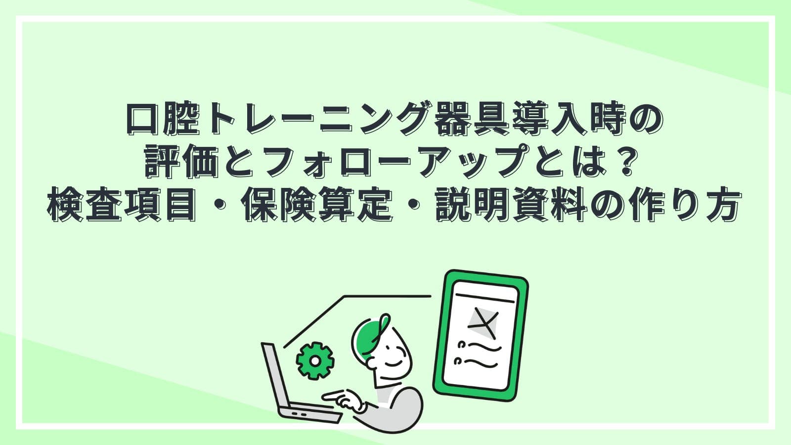 口腔トレーニング器具導入時の評価とフォローアップとは？検査項目・保険算定・説明資料の作り方