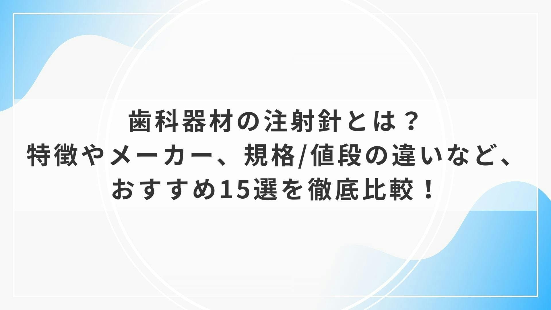 歯科器材の注射針とは？特徴やメーカー、規格/値段の違いなど、おすすめ15選を徹底比較！
