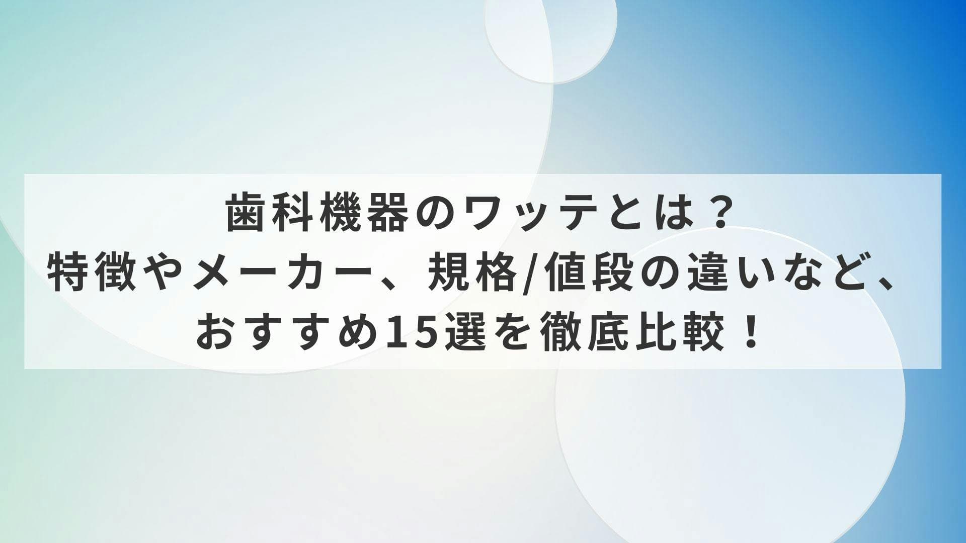 歯科機器のワッテとは？特徴やメーカー、規格/値段の違いなど、おすすめ15選を徹底比較！