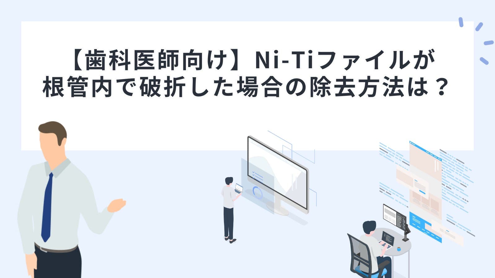 【歯科医師向け】Ni-Ti（ニッケルチタン）ファイルが根管内で破折した場合の除去方法は？