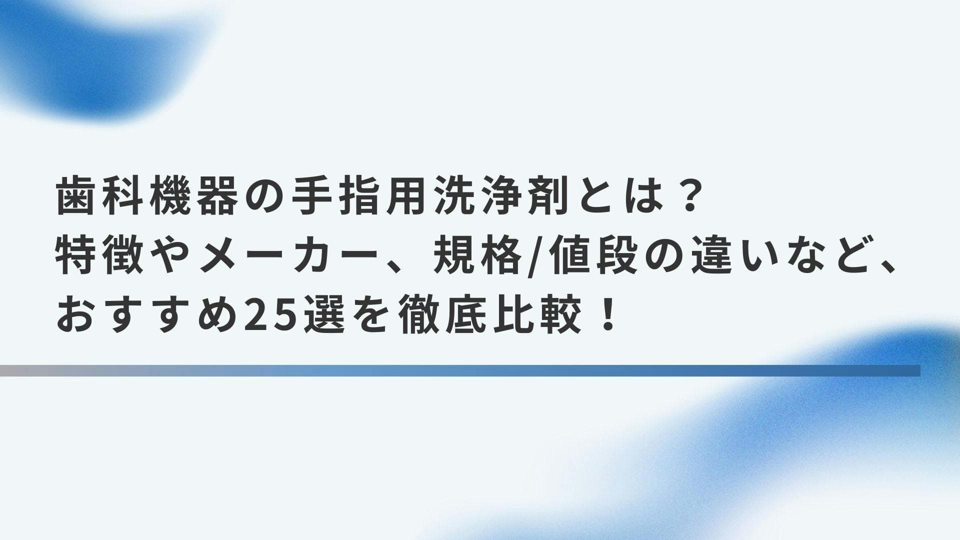 歯科機器の手指用洗浄剤とは？特徴やメーカー、規格/値段の違いなど、おすすめ25選を徹底比較！