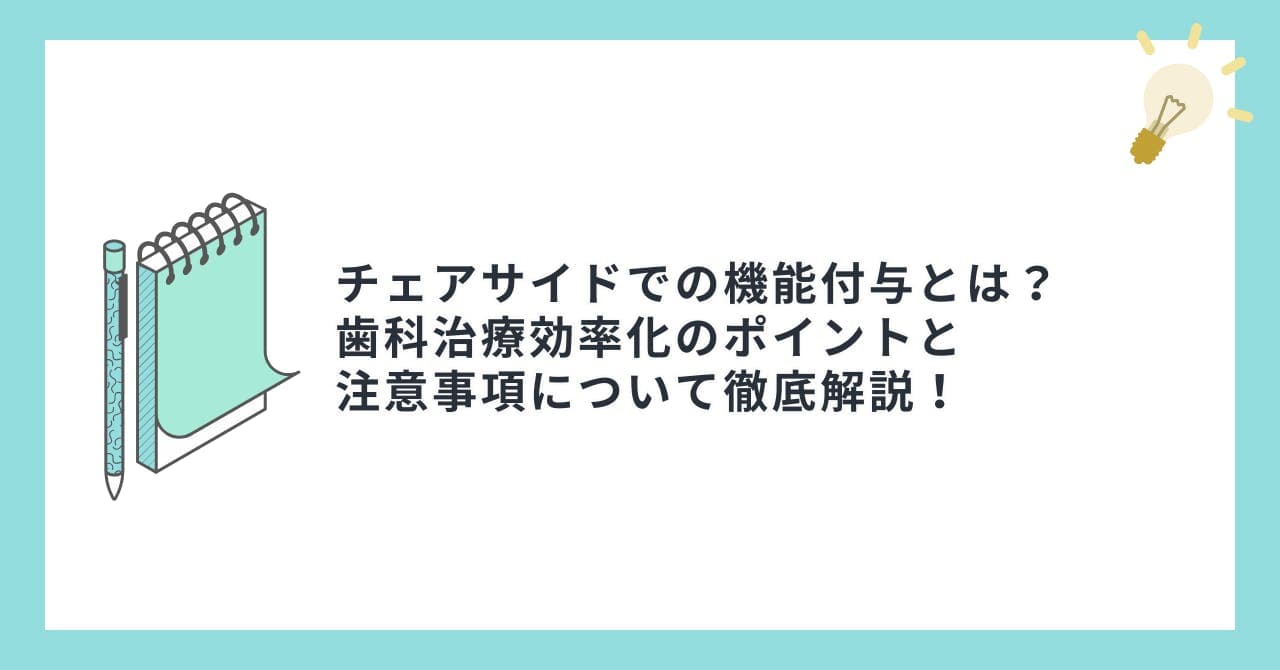 チェアサイドでの機能付与とは？歯科治療効率化のポイントと注意事項について徹底解説！