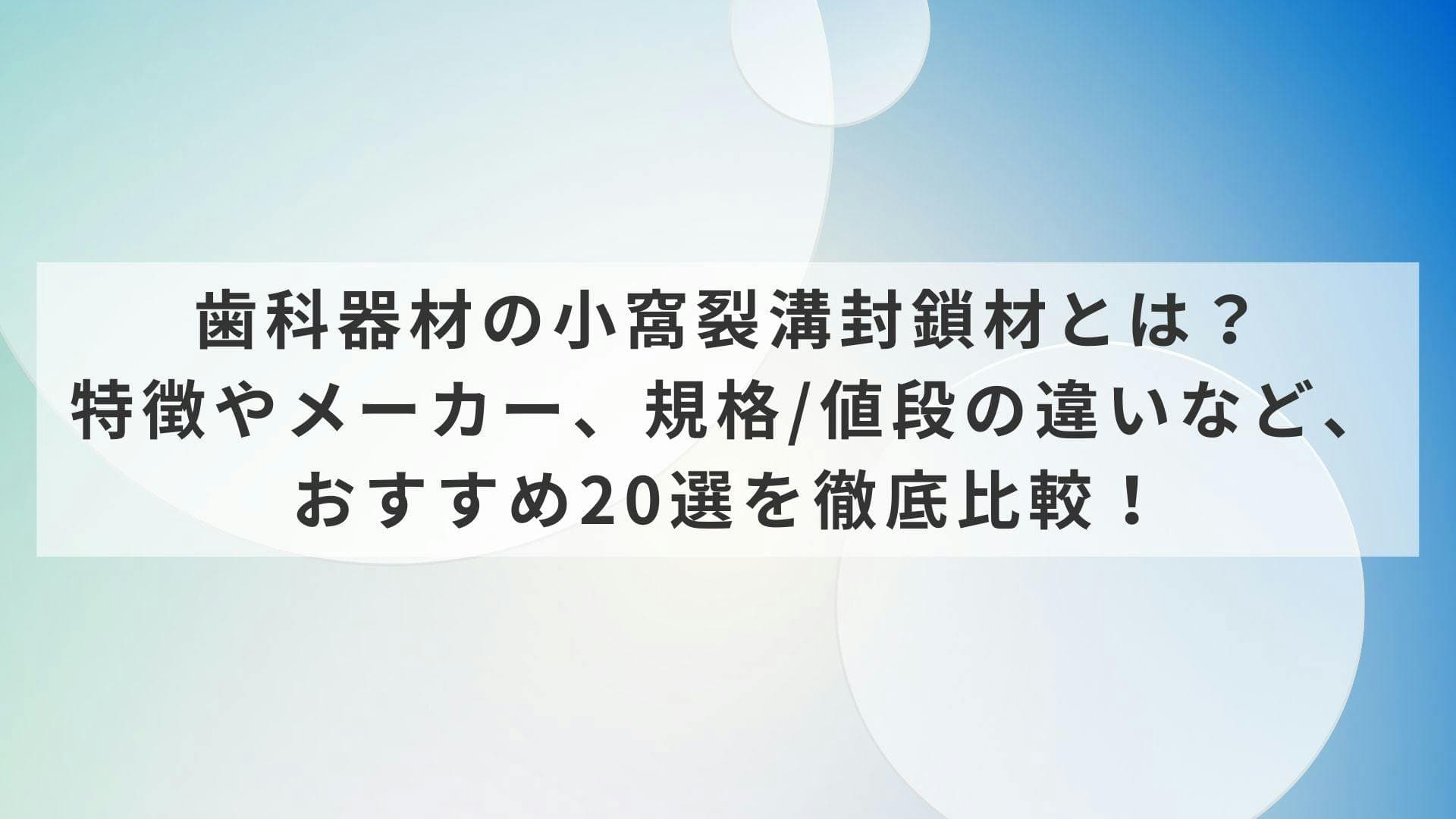 歯科器材の小窩裂溝封鎖材とは？特徴やメーカー、規格/値段の違いなど、おすすめ20選を徹底比較！