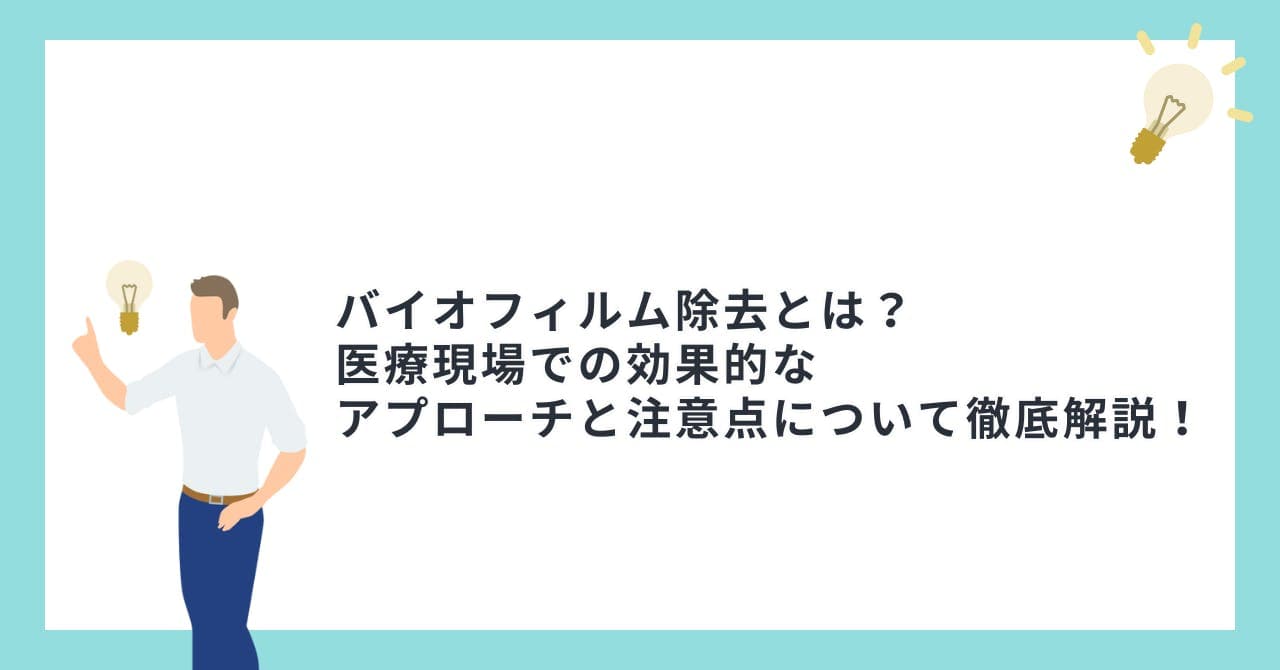 バイオフィルム除去とは？医療現場での効果的なアプローチと注意点について徹底解説！
