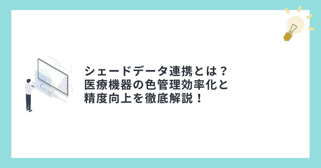 シェードデータ連携とは？医療機器の色管理効率化と精度向上を徹底解説！