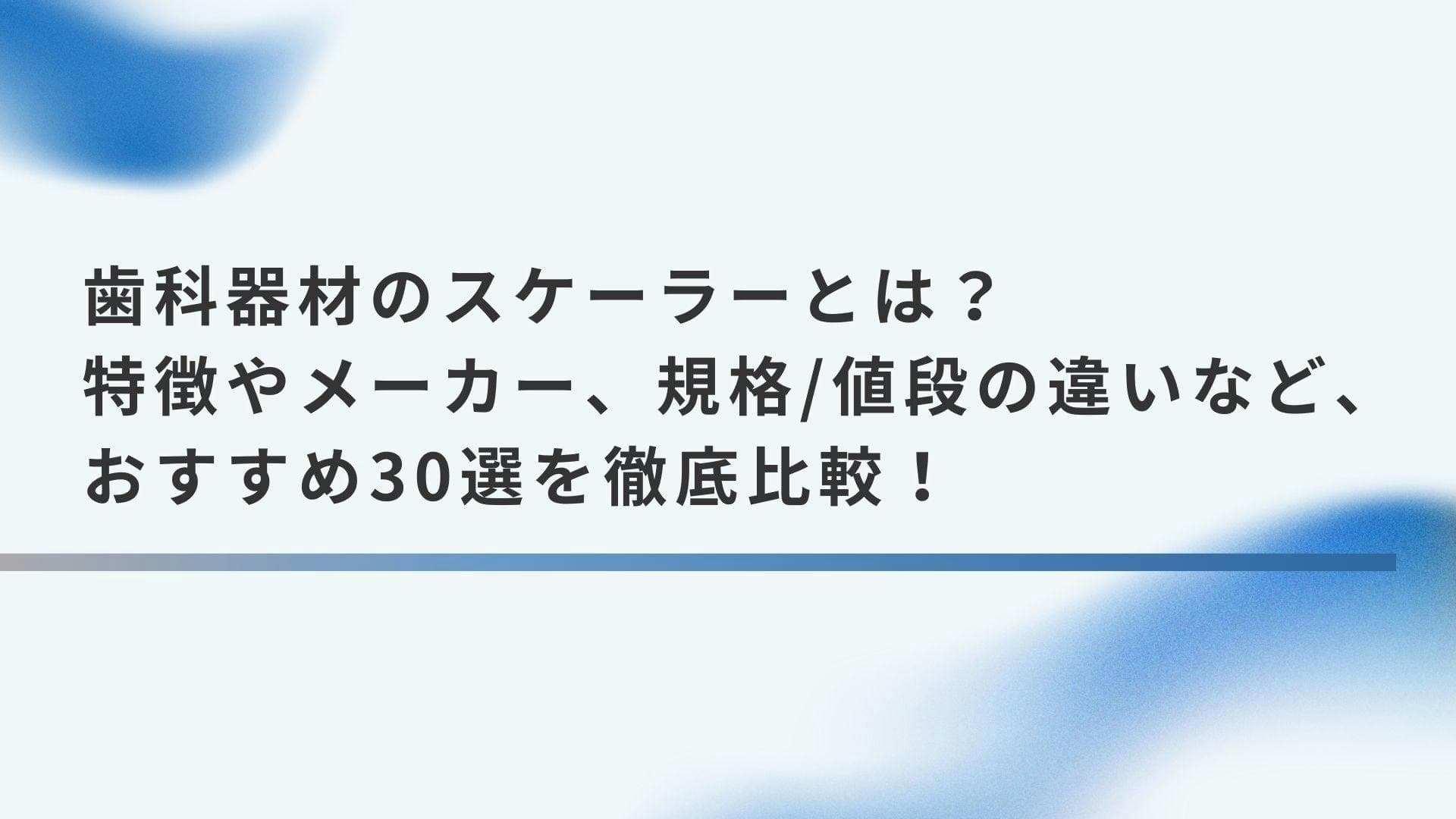 歯科器材のスケーラーとは？特徴やメーカー、規格/値段の違いなど、おすすめ30選を徹底比較！