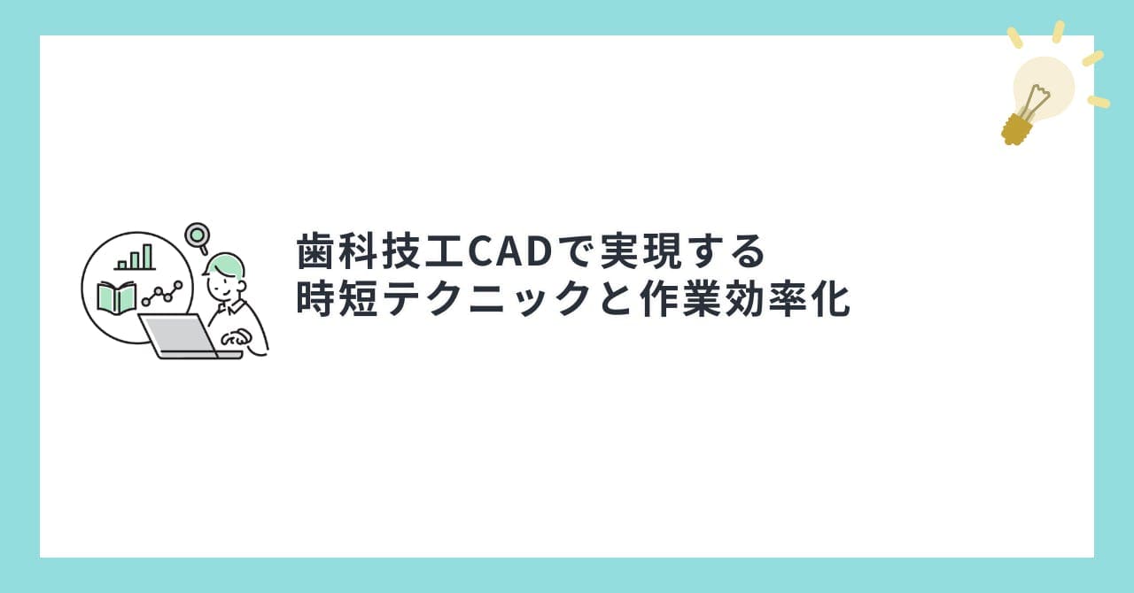 歯科技工CADで実現する時短テクニックと作業効率化
