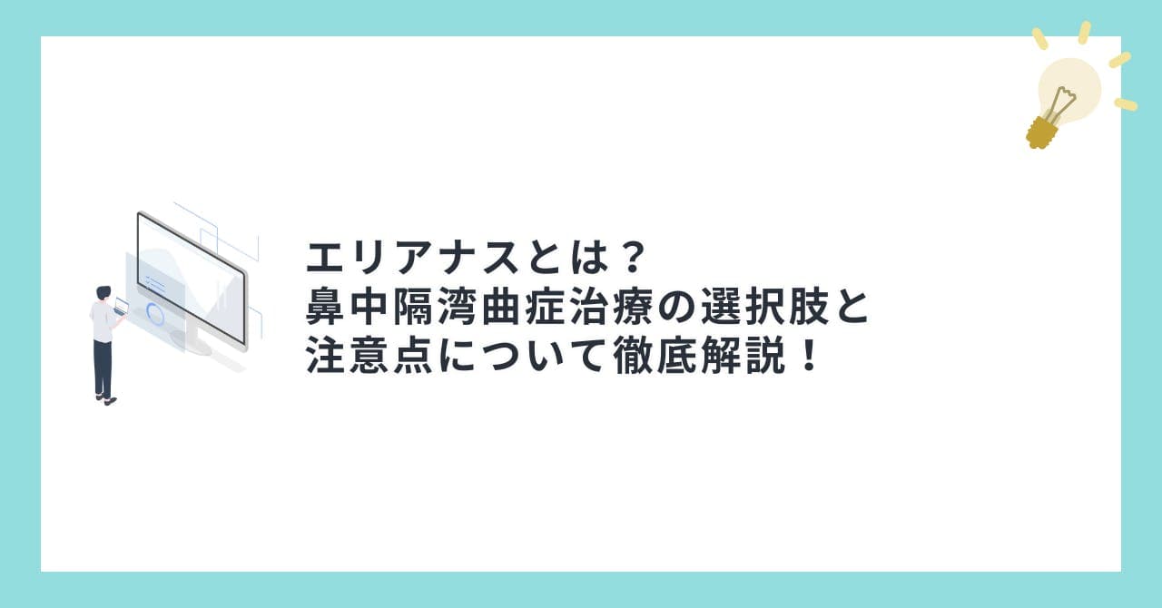 エリアナスとは？鼻中隔湾曲症治療の選択肢と注意点について徹底解説！