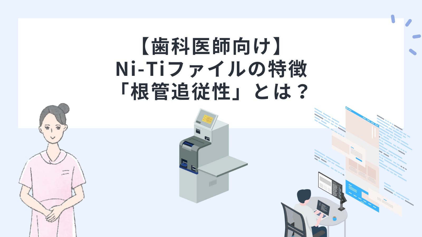 【歯科医師向け】Ni-Ti（ニッケルチタン）ファイルの特徴「根管追従性」とは？