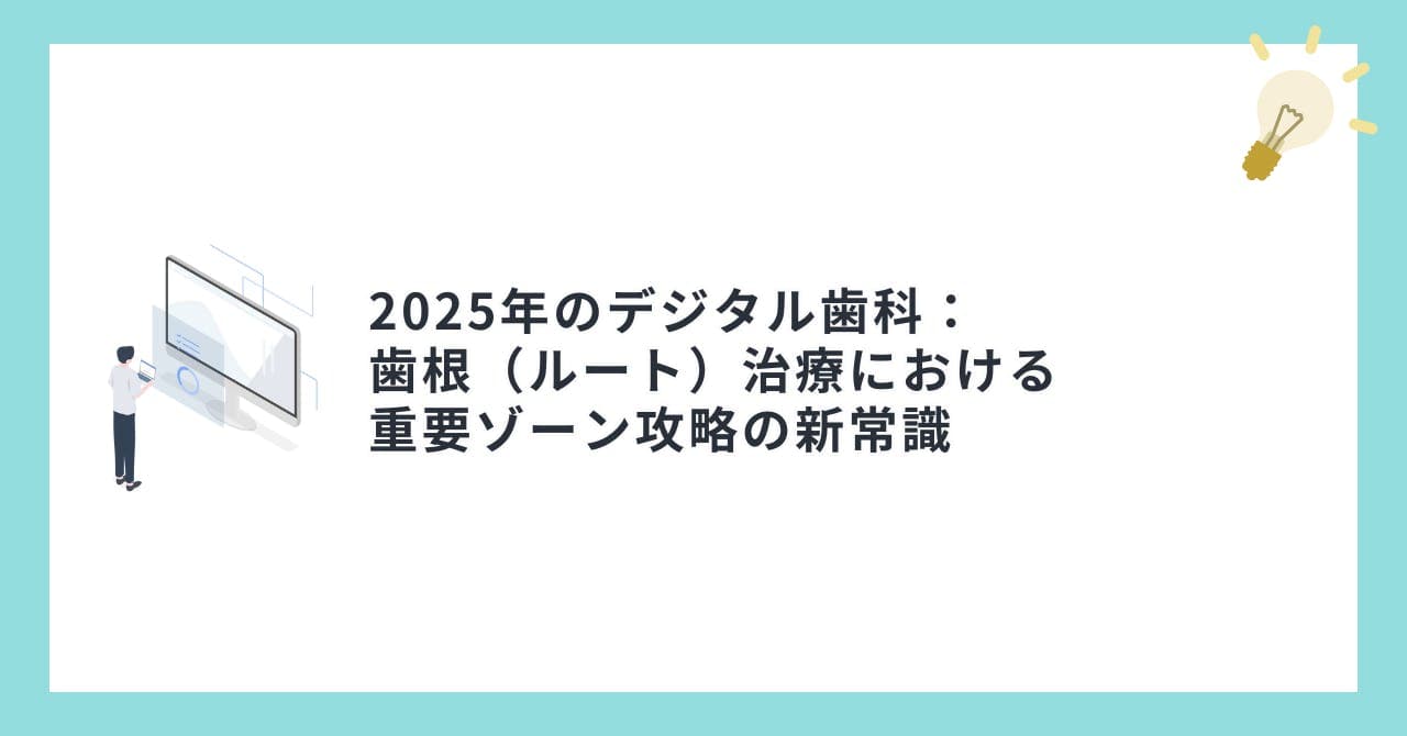 2025年のデジタル歯科：歯根（ルート）治療における重要ゾーン攻略の新常識