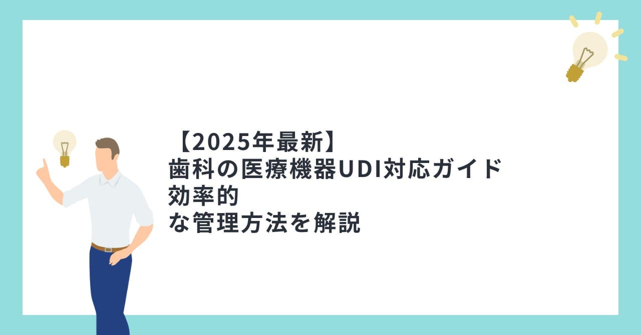 【2025年最新】歯科の医療機器UDI対応ガイド｜効率的な管理方法を解説