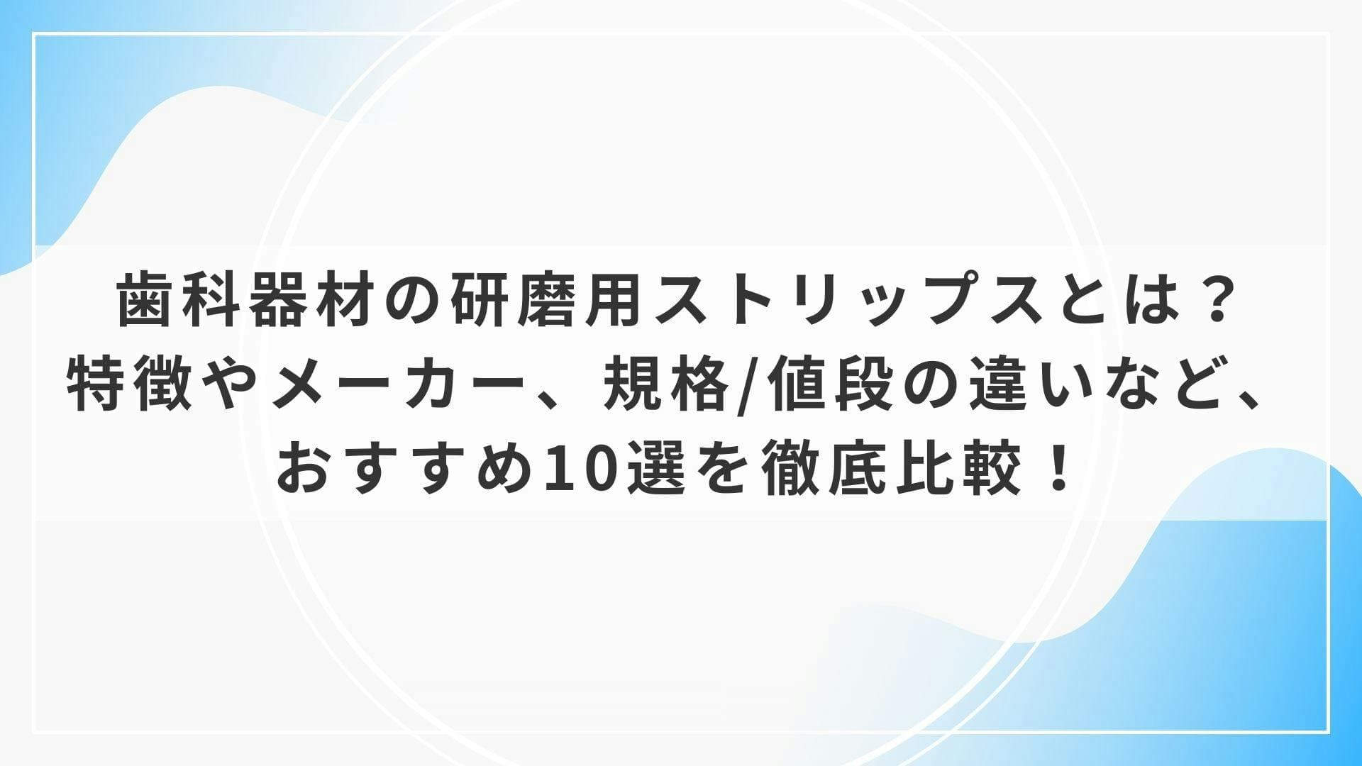 歯科器材の研磨用ストリップスとは？特徴やメーカー、規格/値段の違いなど、おすすめ10選を徹底比較！