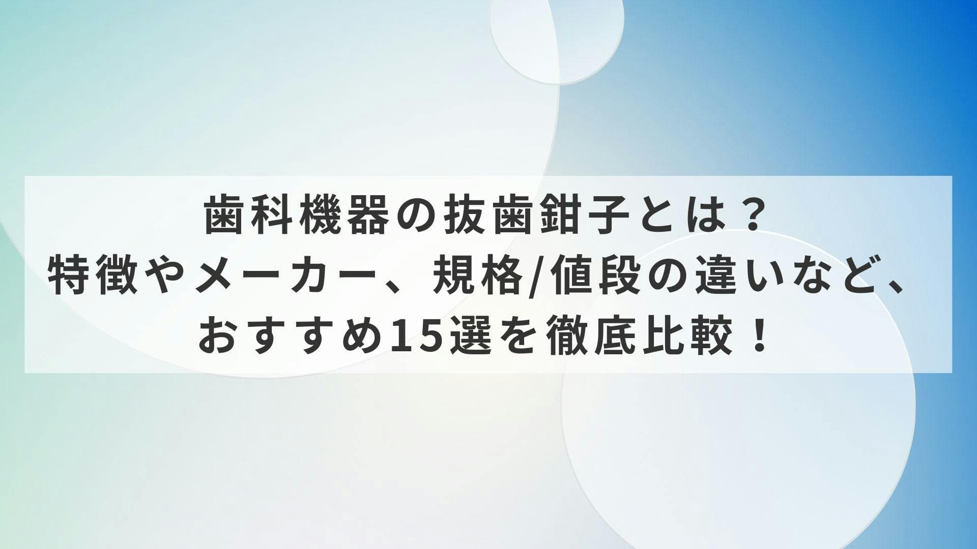 歯科機器の抜歯鉗子とは？特徴やメーカー、規格/値段の違いなど、おすすめ15選を徹底比較！