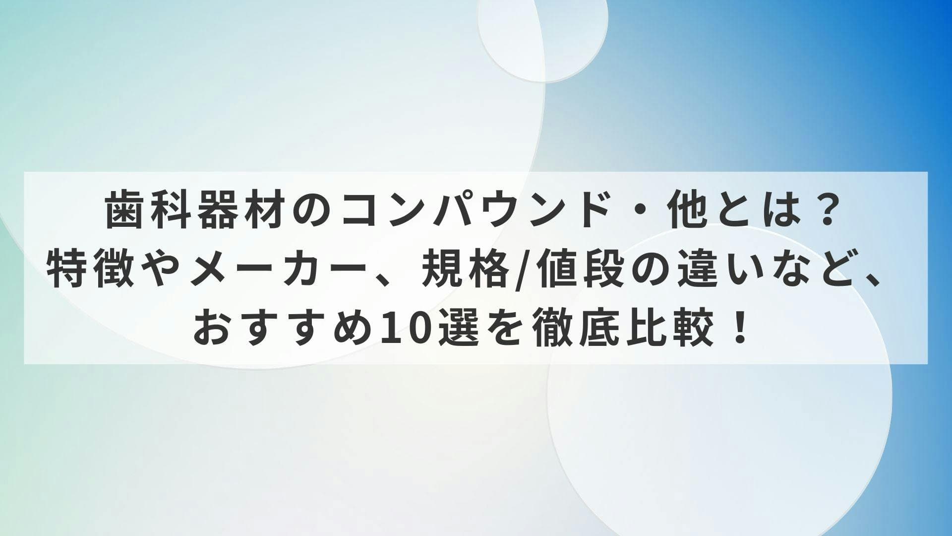 歯科器材のコンパウンド・他とは？特徴やメーカー、規格/値段の違いなど、おすすめ10選を徹底比較！