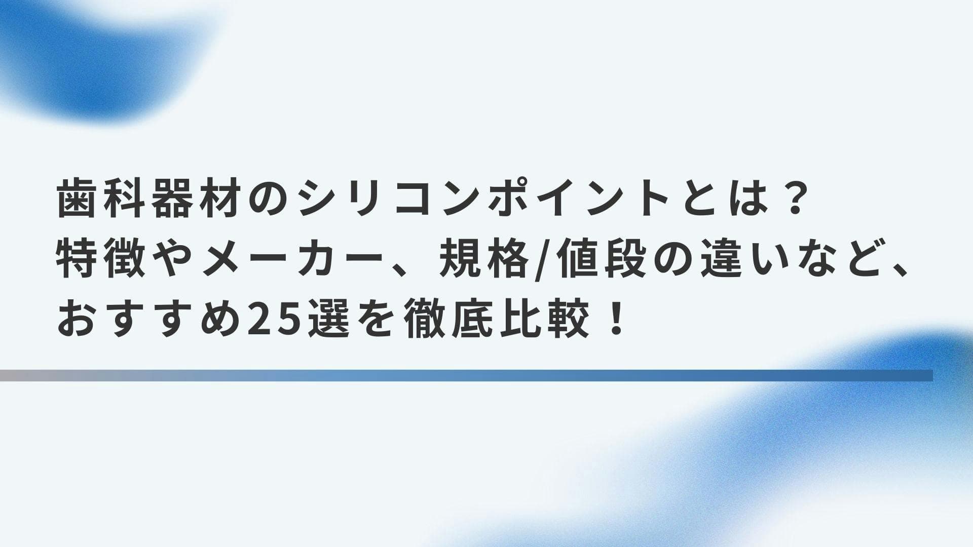 歯科器材のシリコンポイントとは？特徴やメーカー、規格/値段の違いなど、おすすめ25選を徹底比較！