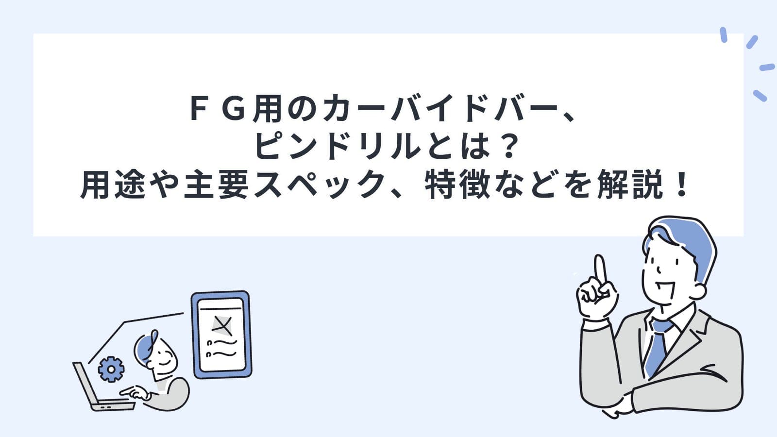 ＦＧ用のカーバイドバー、ピンドリルとは？用途や主要スペック、特徴などを解説！