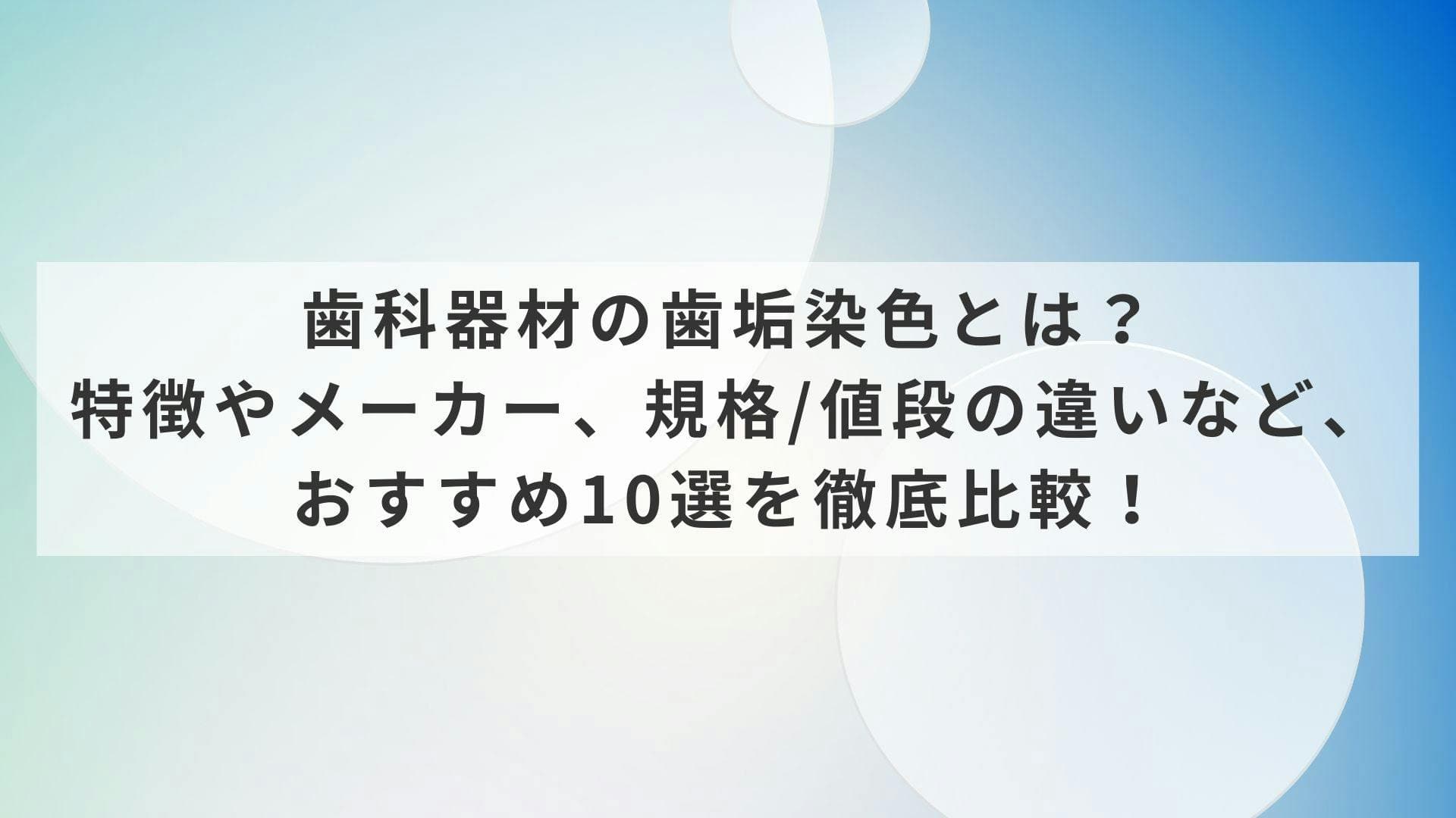 歯科器材の歯垢染色とは？特徴やメーカー、規格/値段の違いなど、おすすめ10選を徹底比較！