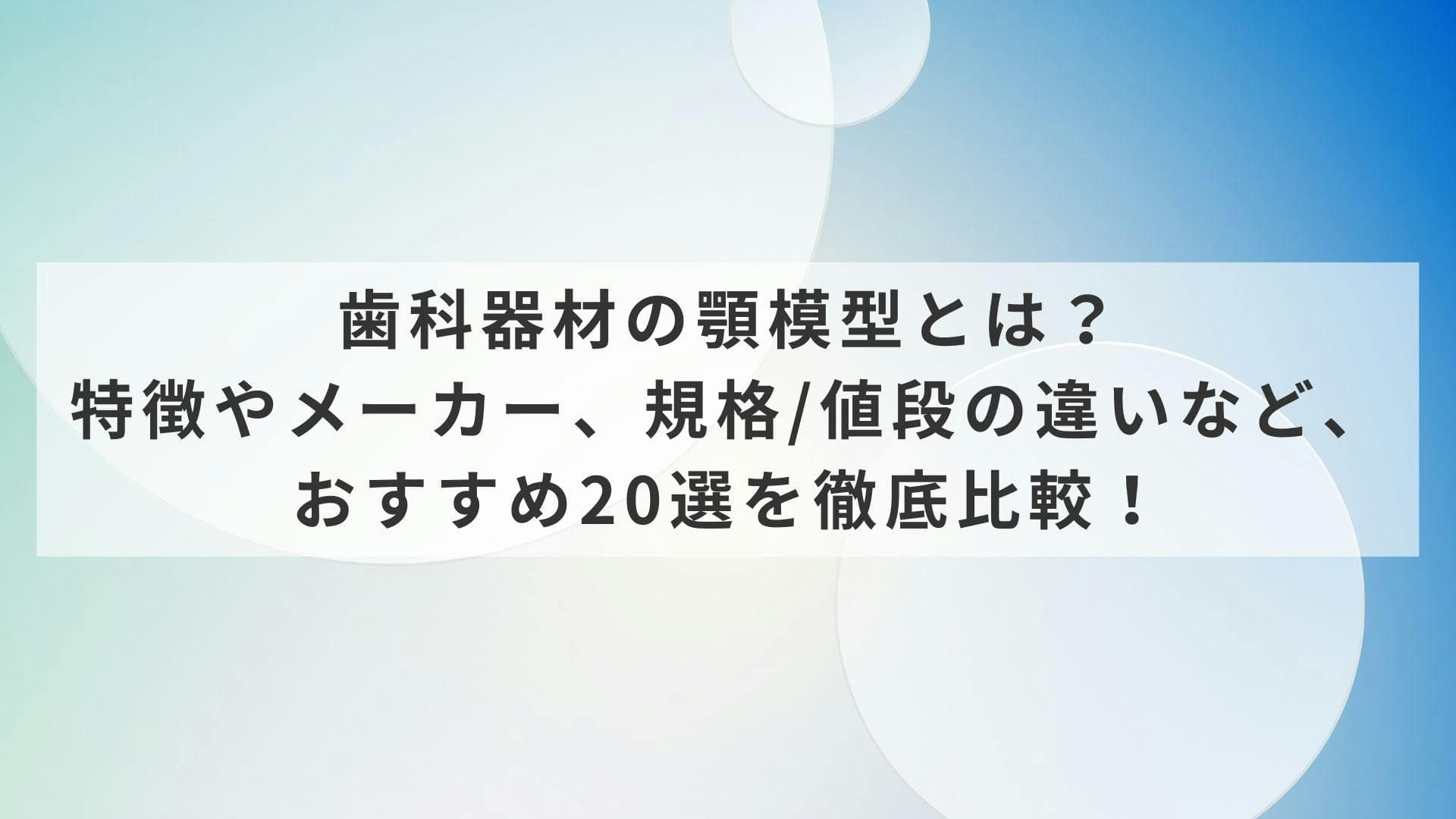 歯科器材の顎模型とは？ 特徴やメーカー、規格/値段の違いなど、おすすめ20選を徹底比較！